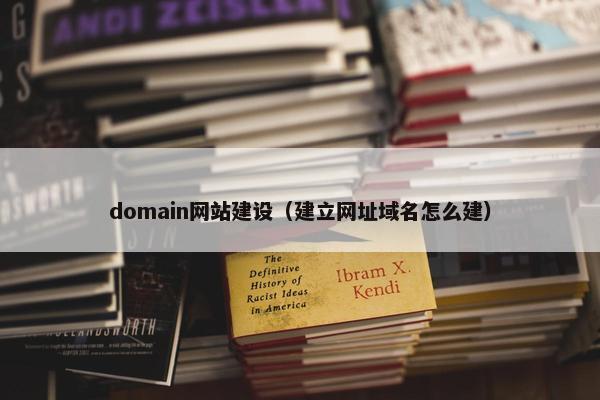domain网站建设（建立网址域名怎么建）