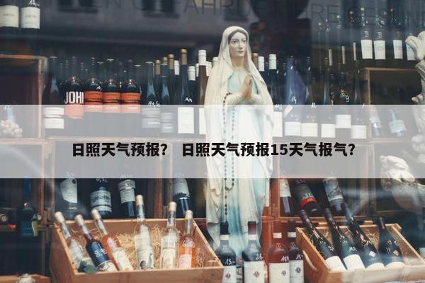 日照天气预报？ 日照天气预报15天气报气？