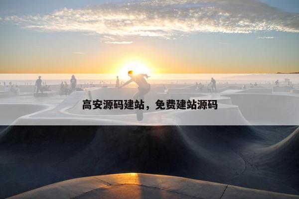 高安源码建站，免费建站源码