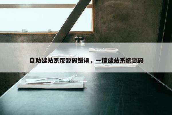 自助建站系统源码错误，一键建站系统源码