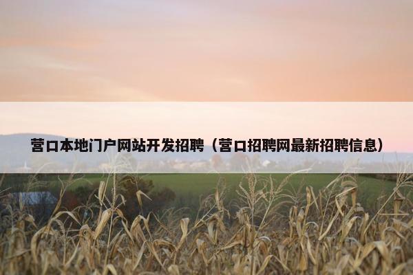 营口本地门户网站开发招聘（营口招聘网最新招聘信息）