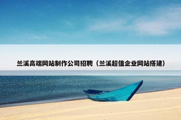 兰溪高端网站制作公司招聘（兰溪超值企业网站搭建）
