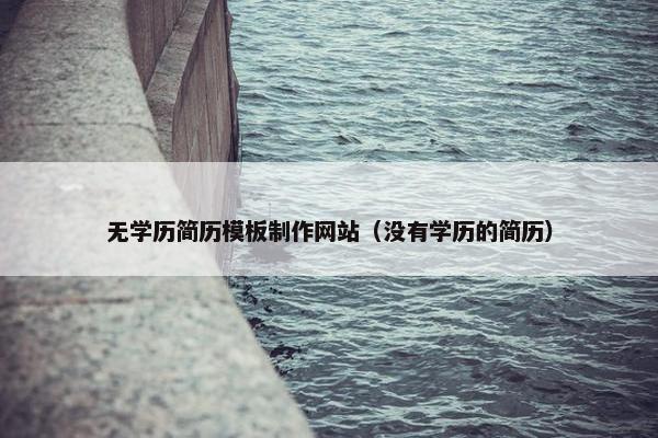 无学历简历模板制作网站（没有学历的简历）