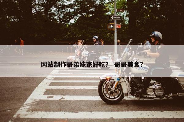 网站制作哥弟妹家好吃？ 哥哥美食？