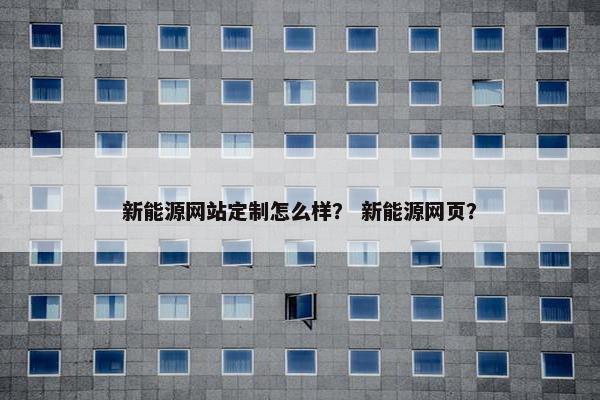 新能源网站定制怎么样？ 新能源网页？