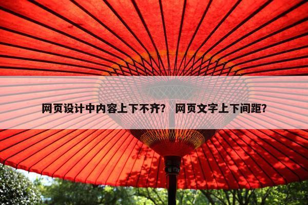 网页设计中内容上下不齐？ 网页文字上下间距？
