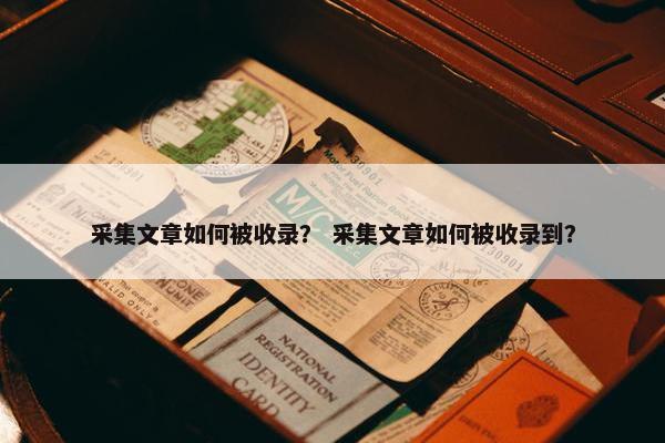 采集文章如何被收录？ 采集文章如何被收录到？