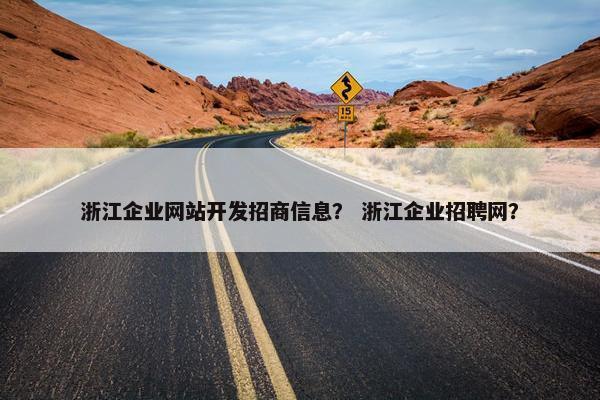 浙江企业网站开发招商信息？ 浙江企业招聘网？