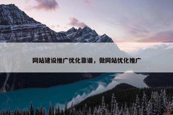 网站建设推广优化靠谱，做网站优化推广