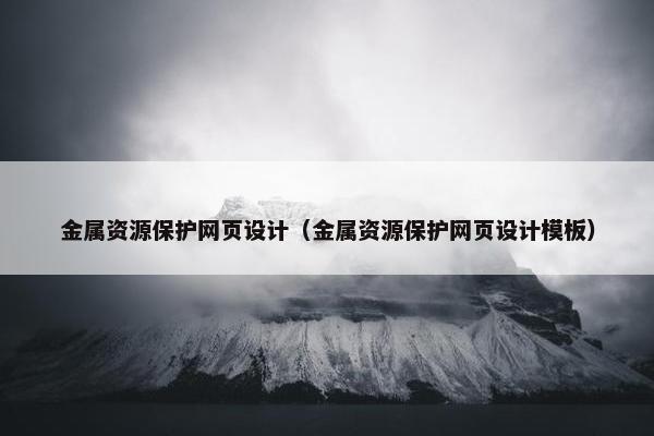 金属资源保护网页设计（金属资源保护网页设计模板）