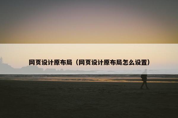网页设计原布局（网页设计原布局怎么设置）
