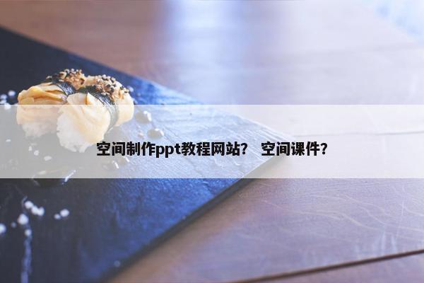 空间制作ppt教程网站？ 空间课件？
