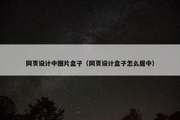 网页设计中图片盒子（网页设计盒子怎么居中）