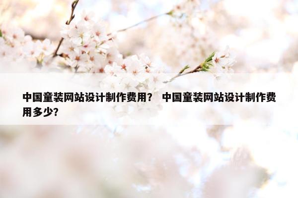 中国童装网站设计制作费用？ 中国童装网站设计制作费用多少？