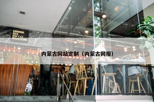 内蒙古网站定制（内蒙古网报）