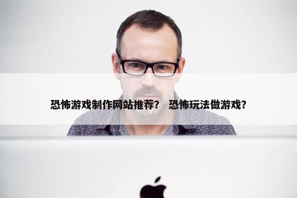 恐怖游戏制作网站推荐？ 恐怖玩法做游戏？