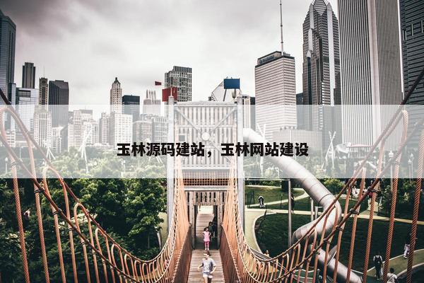玉林源码建站，玉林网站建设
