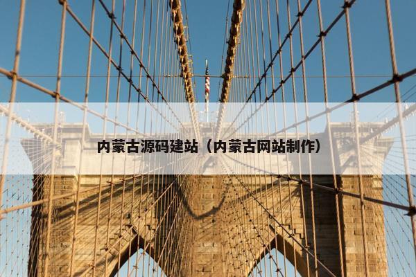 内蒙古源码建站（内蒙古网站制作）