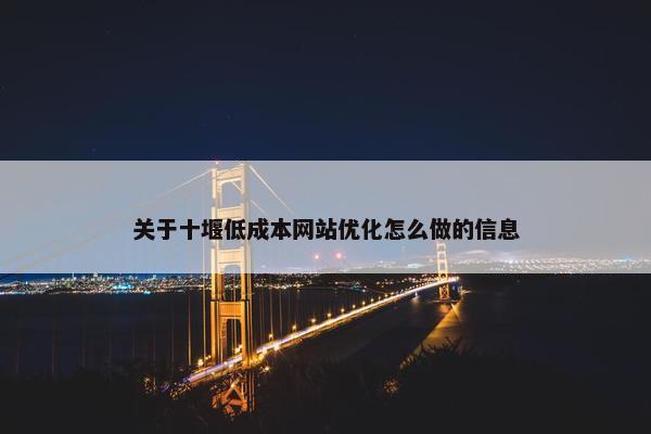 关于十堰低成本网站优化怎么做的信息
