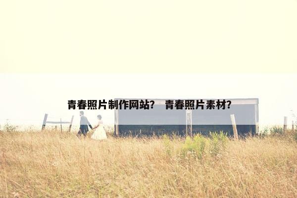 青春照片制作网站？ 青春照片素材？