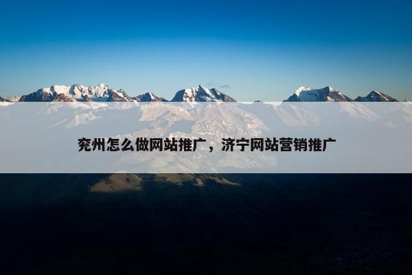 兖州怎么做网站推广，济宁网站营销推广