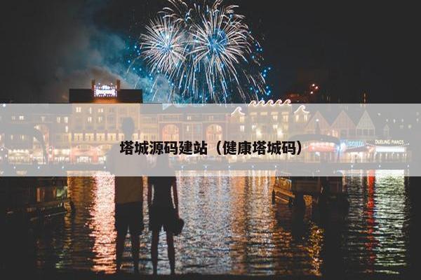 塔城源码建站（健康塔城码）