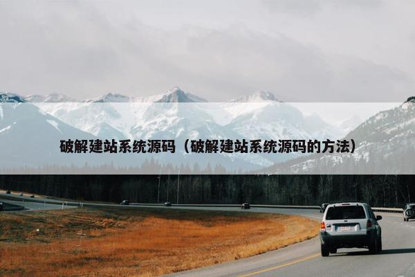 破解建站系统源码（破解建站系统源码的方法）