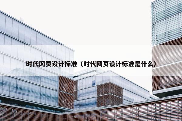时代网页设计标准（时代网页设计标准是什么）