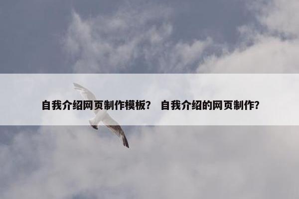 自我介绍网页制作模板？ 自我介绍的网页制作？