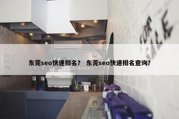 东莞seo快速排名？ 东莞seo快速排名查询？