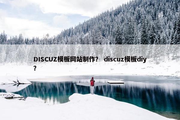 DISCUZ模板网站制作？ discuz模板diy？