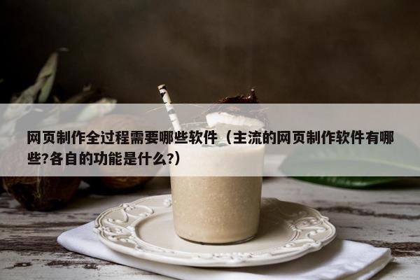 网页制作全过程需要哪些软件（主流的网页制作软件有哪些?各自的功能是什么?）