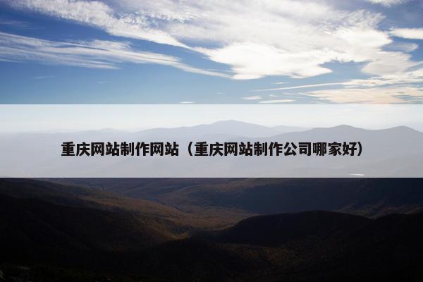 重庆网站制作网站（重庆网站制作公司哪家好）