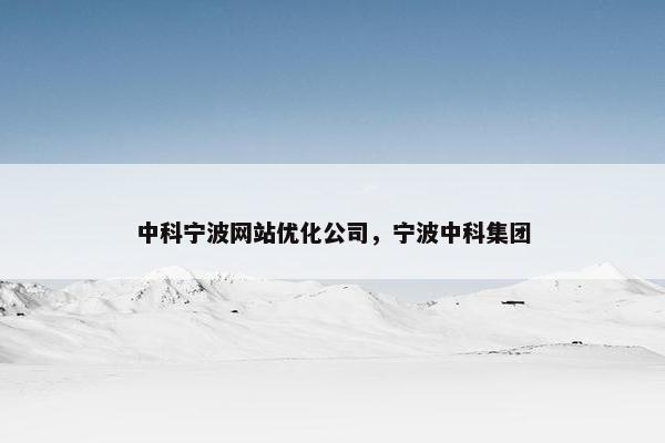 中科宁波网站优化公司，宁波中科集团