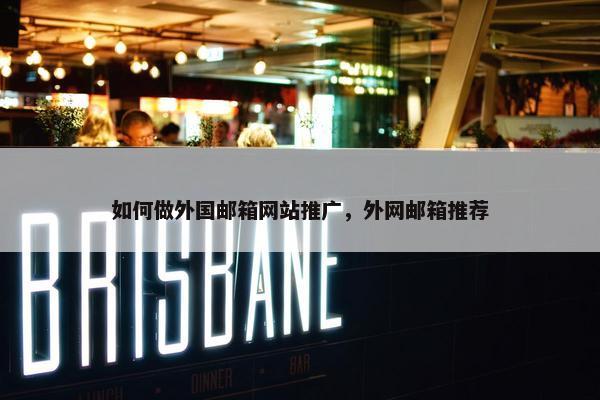 如何做外国邮箱网站推广，外网邮箱推荐