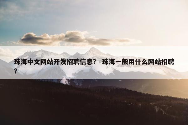 珠海中文网站开发招聘信息？ 珠海一般用什么网站招聘？