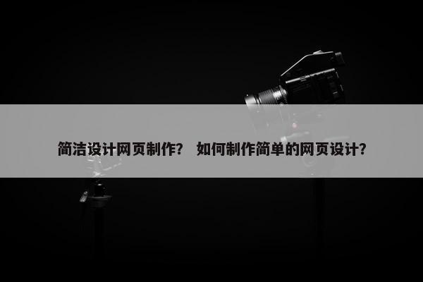 简洁设计网页制作？ 如何制作简单的网页设计？