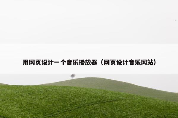 用网页设计一个音乐播放器（网页设计音乐网站）
