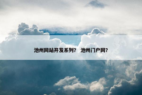 池州网站开发系列？ 池州门户网？