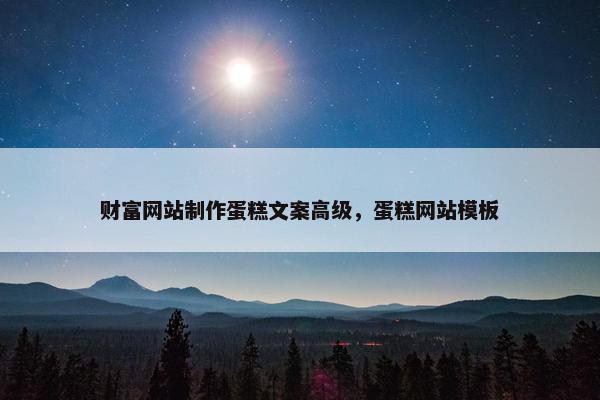 财富网站制作蛋糕文案高级，蛋糕网站模板