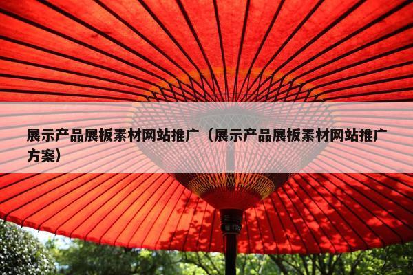 展示产品展板素材网站推广（展示产品展板素材网站推广方案）