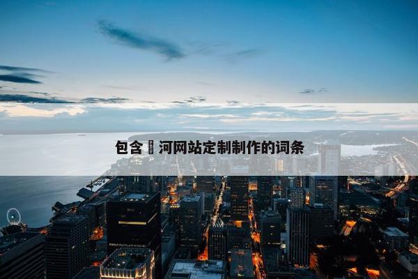 包含瀍河网站定制制作的词条
