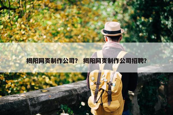揭阳网页制作公司？ 揭阳网页制作公司招聘？