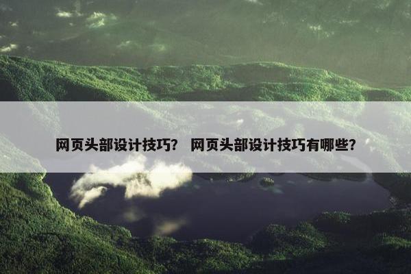 网页头部设计技巧？ 网页头部设计技巧有哪些？