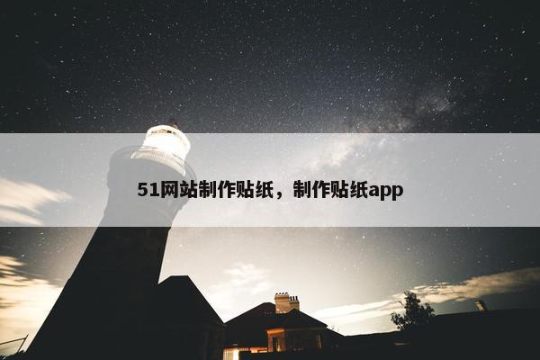 51网站制作贴纸，制作贴纸app