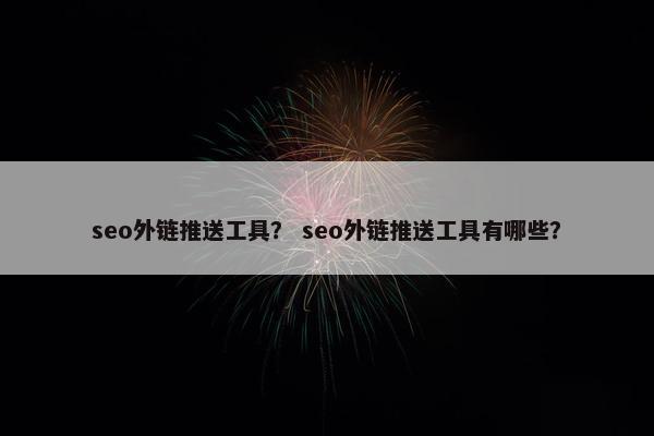 seo外链推送工具？ seo外链推送工具有哪些？