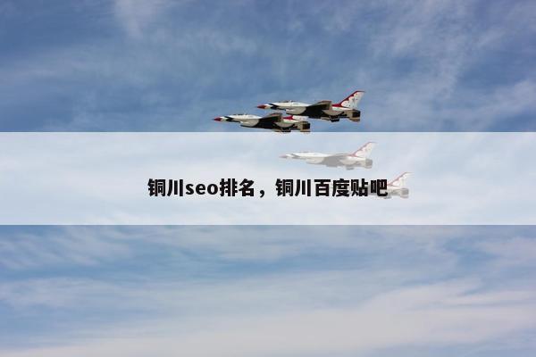 铜川seo排名，铜川百度贴吧