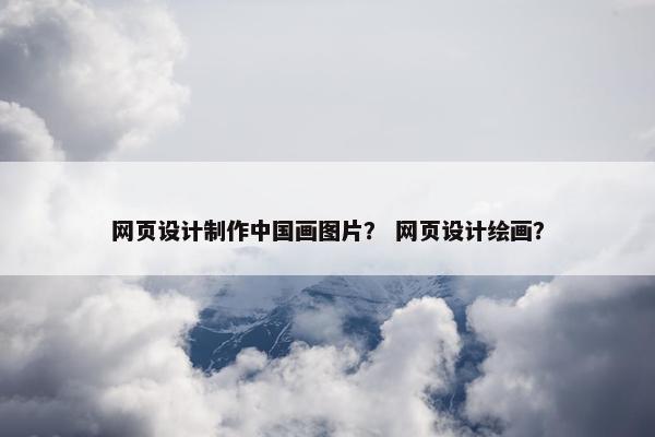 网页设计制作中国画图片？ 网页设计绘画？