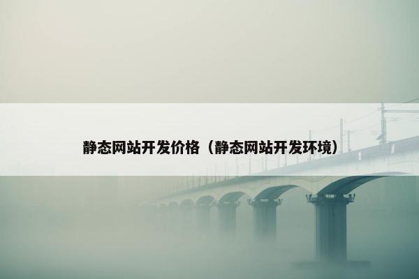 静态网站开发价格（静态网站开发环境）