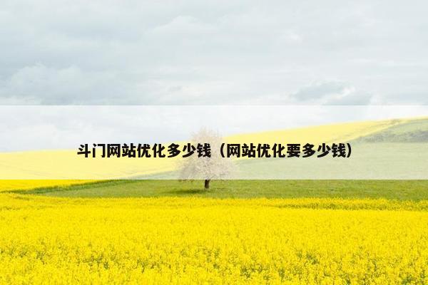 斗门网站优化多少钱（网站优化要多少钱）
